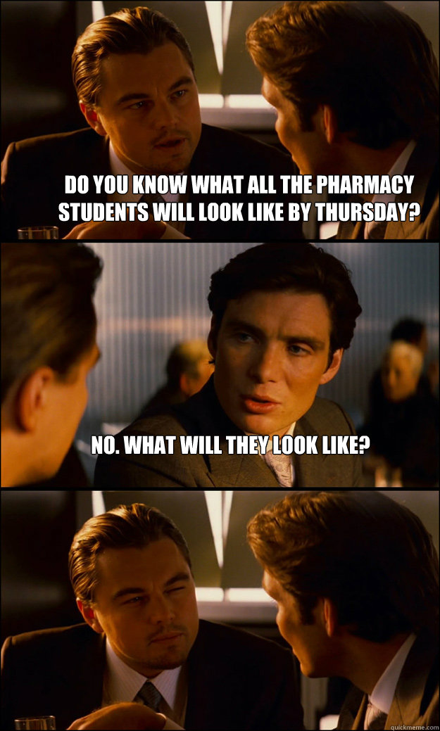 Do you know what all the pharmacy students will look like by Thursday? NO. what will they look like?   Inception