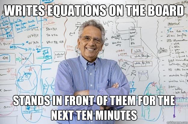 Writes equations on the board  stands in front of them for the next ten minutes - Writes equations on the board  stands in front of them for the next ten minutes  Engineering Professor