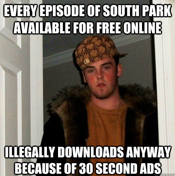 Every episode of South Park available for free online Illegally downloads anyway because of 30 second ads  Scumbag Steve