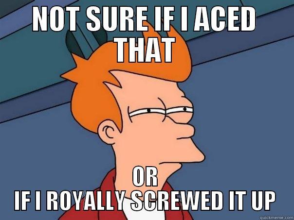 NOT SURE IF I ACED THAT OR IF I ROYALLY SCREWED IT UP Futurama Fry