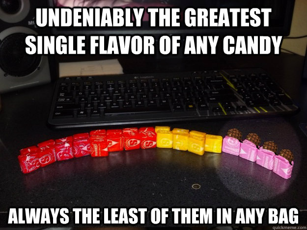 Undeniably the greatest single flavor of any candy Always the least of them in any bag  Scumbag Starburst