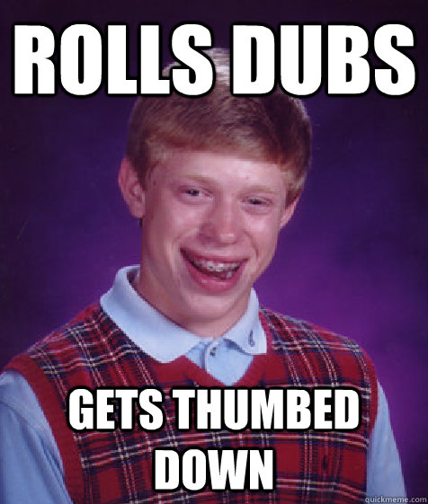 Rolls Dubs Gets thumbed down - Rolls Dubs Gets thumbed down  Bad Luck Brian