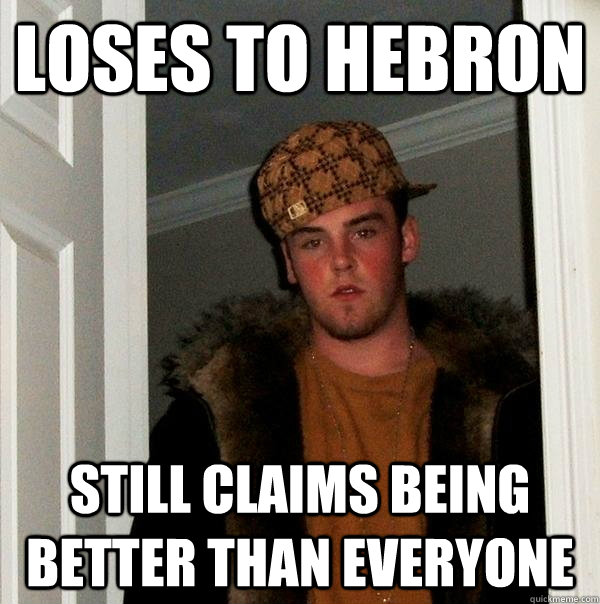 Loses to Hebron Still claims being better than everyone  Scumbag Steve