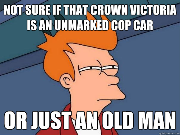 Not sure if that Crown Victoria is an unmarked cop car Or just an old man  Futurama Fry