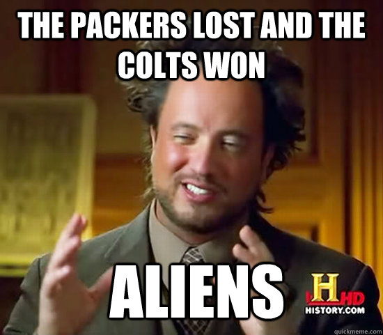 The Packers lost and the Colts won  Aliens  Ancient Aliens