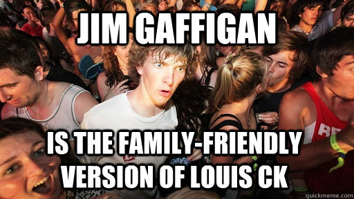 jim gaffigan is the family-friendly version of louis ck - jim gaffigan is the family-friendly version of louis ck  Sudden Clarity Clarence