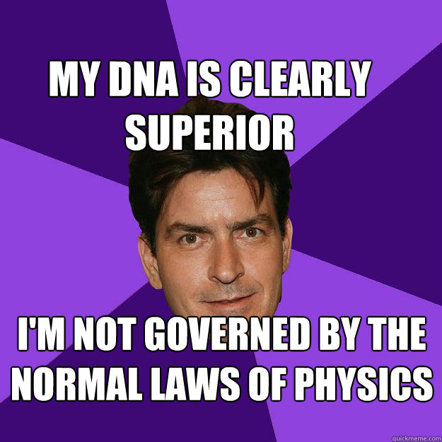 My DNA is clearly superior I'm not governed by the normal laws of physics  Clean Sheen