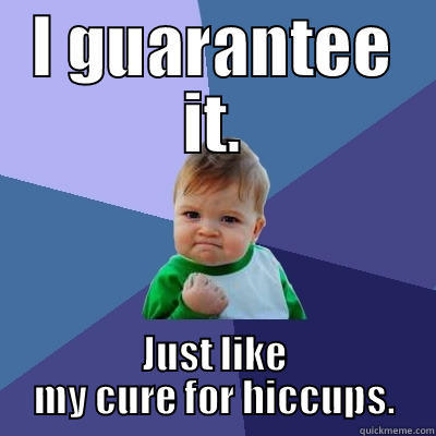 I GUARANTEE IT. JUST LIKE MY CURE FOR HICCUPS. Success Kid