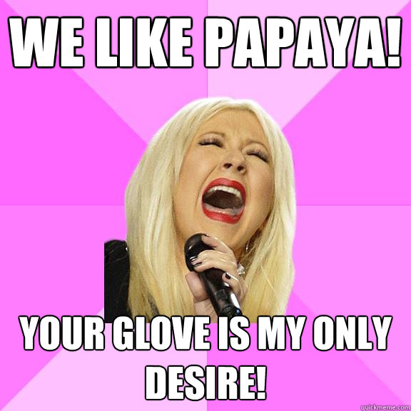 WE LIKE PAPAYA! Your glove is my only desire!  Wrong Lyrics Christina