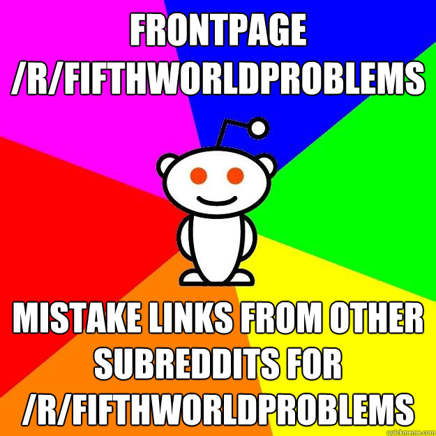 Frontpage /r/fifthworldproblems mistake links from other subreddits for /r/fifthworldproblems  Reddit Alien