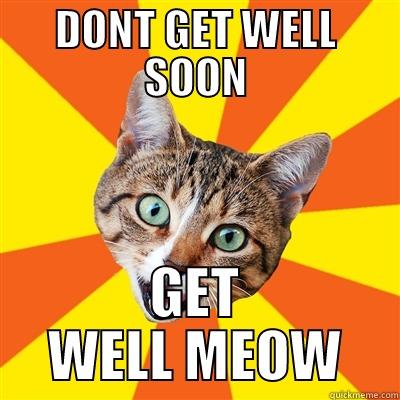 DONT GET WELL SOON GET WELL MEOW Bad Advice Cat