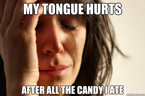 My tongue hurts After all the candy I ate  First World Problems