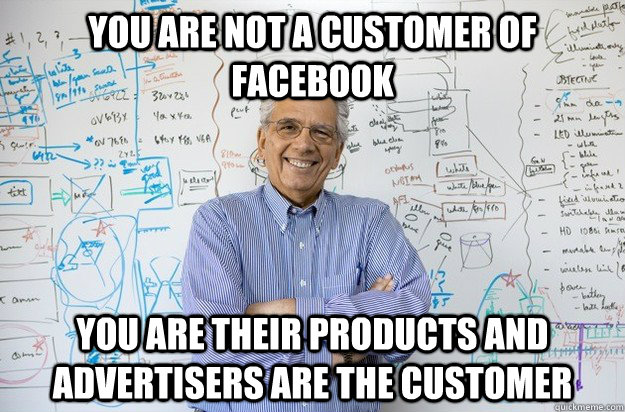 You are not a customer of facebook You are their products and advertisers are the customer - You are not a customer of facebook You are their products and advertisers are the customer  Engineering Professor