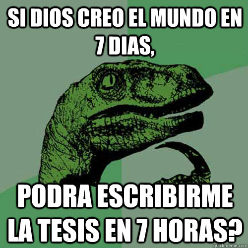 Si Dios creo el mundo en 7 dias, podra escribirme la tesis en 7 horas?  Philosoraptor