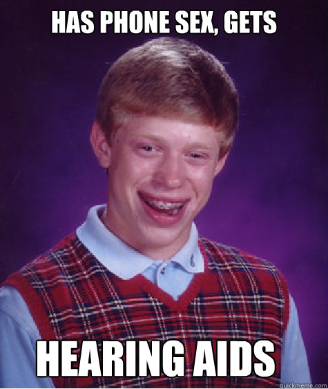 Has phone sex, gets Hearing aids  Bad Luck Brian