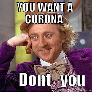 UNC BELIKE - YOU WANT A CORONA         DONT   YOU  Condescending Wonka