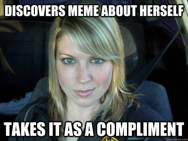 discoVERS MEME ABOUT HERSELF TAKES IT AS A COMPLIMENT  NARCISSISTIC NICKEY