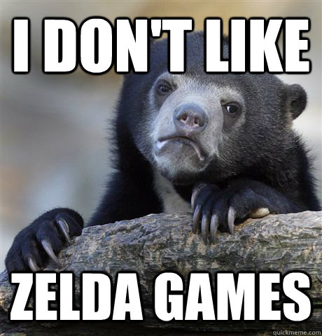 I don't like Zelda games  Confession Bear