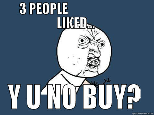 3 PEOPLE                           LIKED... Y U NO BUY? Y U No