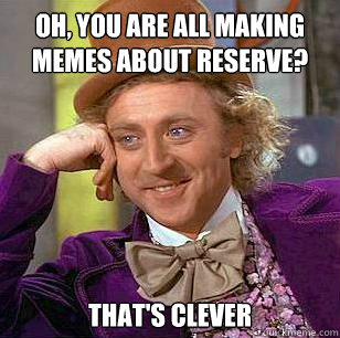 Oh, you are all making memes about Reserve? That's clever - Oh, you are all making memes about Reserve? That's clever  Condescending Wonka