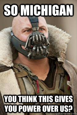 So Michigan You think this gives you power over us? - So Michigan You think this gives you power over us?  Bane