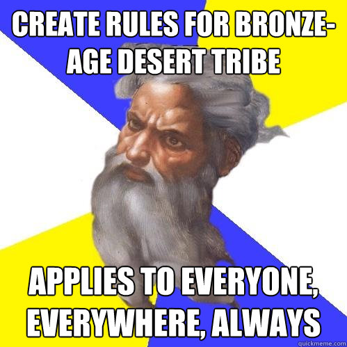 Create rules for bronze-age desert tribe applies to everyone, everywhere, always  Advice God