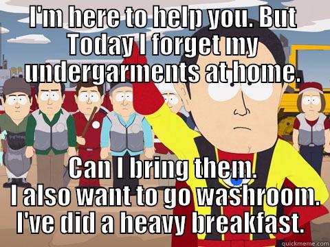 I'M HERE TO HELP YOU. BUT TODAY I FORGET MY UNDERGARMENTS AT HOME. CAN I BRING THEM.  I ALSO WANT TO GO WASHROOM. I'VE DID A HEAVY BREAKFAST.  Captain Hindsight