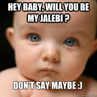 hey baby, will you be my jalebi ?  dON'T SAY MAYBE :) - hey baby, will you be my jalebi ?  dON'T SAY MAYBE :)  Serious Baby