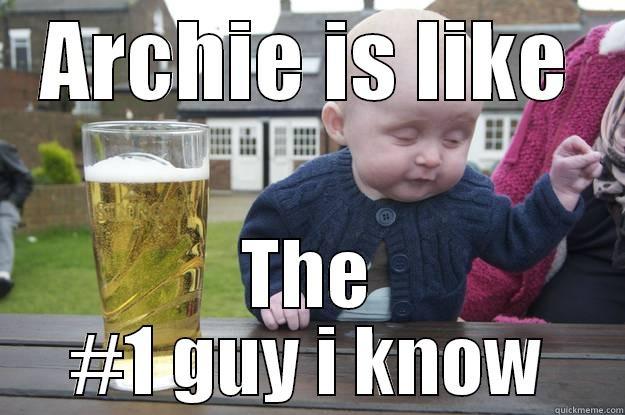 ARCHIE IS LIKE THE #1 GUY I KNOW drunk baby