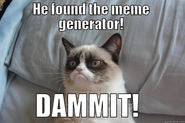 He found it! Dammit - HE FOUND THE MEME GENERATOR! DAMMIT!  Grumpy Cat