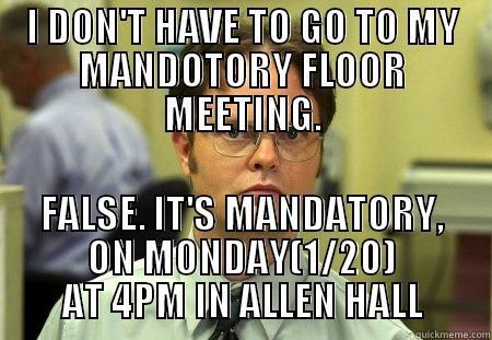 MEETING AT ALLEN - I DON'T HAVE TO GO TO MY MANDOTORY FLOOR MEETING. FALSE. IT'S MANDATORY, ON MONDAY(1/20) AT 4PM IN ALLEN HALL Schrute