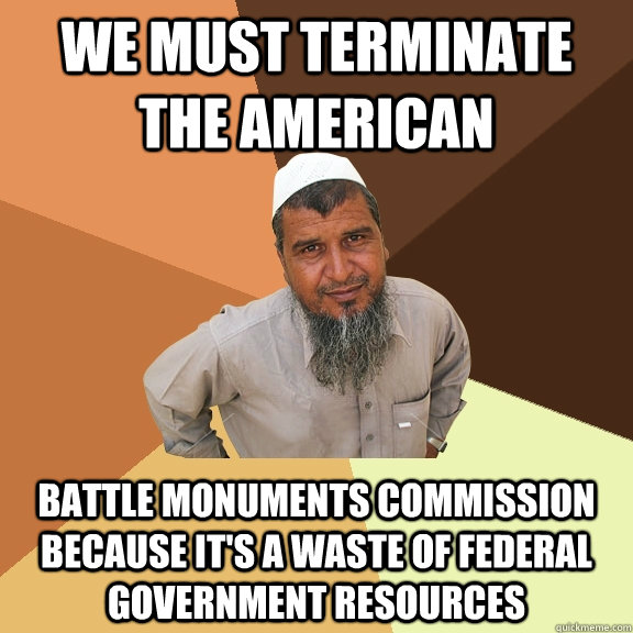 we must terminate the american battle monuments commission because it's a waste of federal government resources - we must terminate the american battle monuments commission because it's a waste of federal government resources  Ordinary Muslim Man