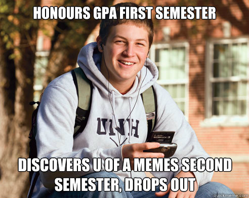 Honours GPA First Semester Discovers U of A memes second semester, drops out  College Freshman