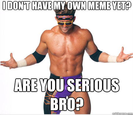 i don't have my own meme yet? are you serious bro? - i don't have my own meme yet? are you serious bro?  Are You Serious Bro