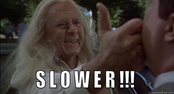 Slower (Thinner movie) -          S L O W E R !!!         Misc