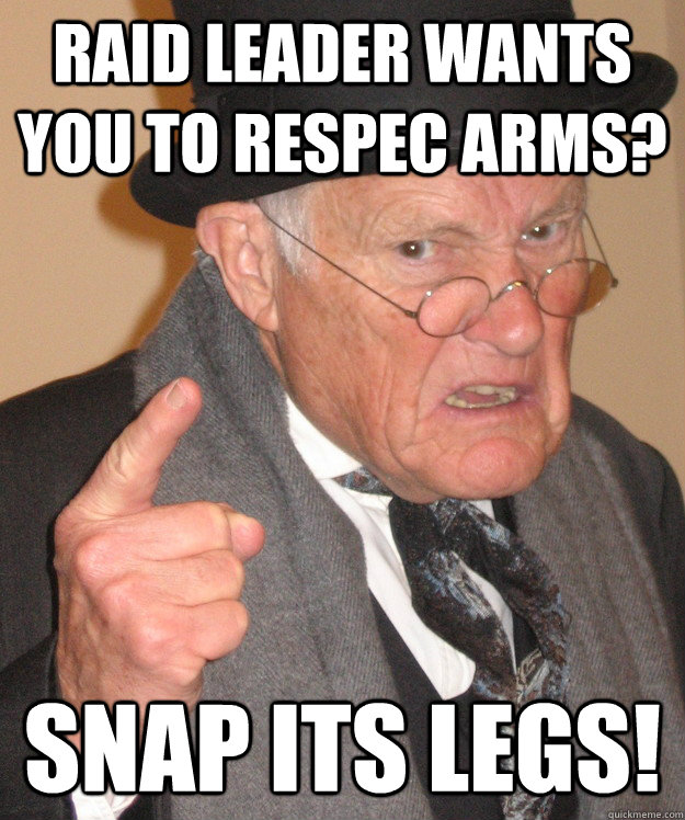 Raid leader wants you to respec arms? snap its legs!  