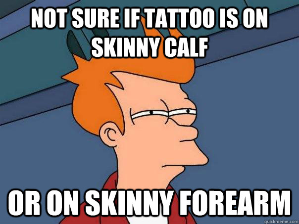 Not sure if tattoo is on skinny calf Or on skinny forearm  Futurama Fry