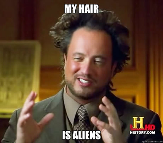 My hair is aliens  Ancient Aliens