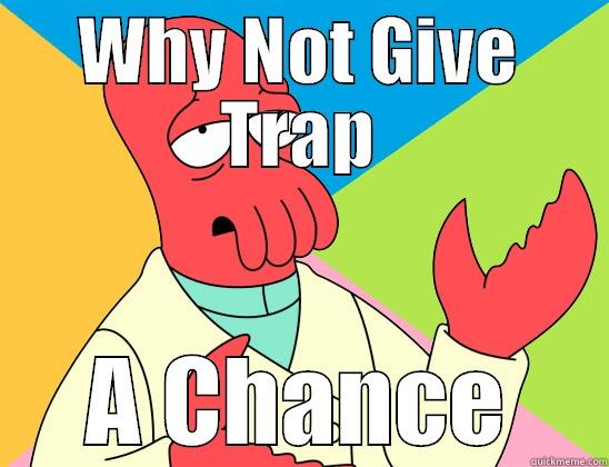 why not give trap a chance - WHY NOT GIVE TRAP A CHANCE Futurama Zoidberg 