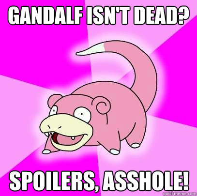 Gandalf isn't dead? Spoilers, asshole!  Slowpoke