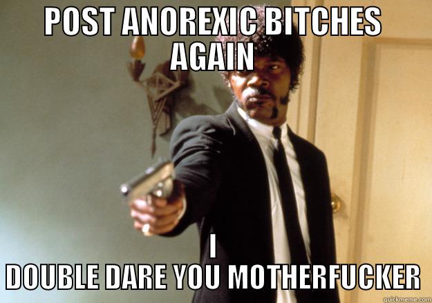 POST ANOREXIC BITCHES AGAIN I DOUBLE DARE YOU MOTHERFUCKER Samuel L Jackson