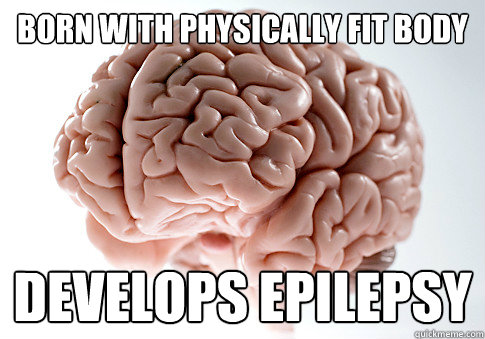 Born with physically fit body Develops epilepsy  Scumbag Brain