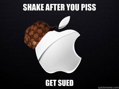 Shake after you piss Get sued  Scumbag Apple