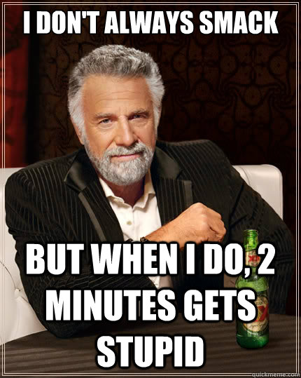 I don't always smack But when i do, 2 minutes gets stupid - I don't always smack But when i do, 2 minutes gets stupid  The Most Interesting Man In The World