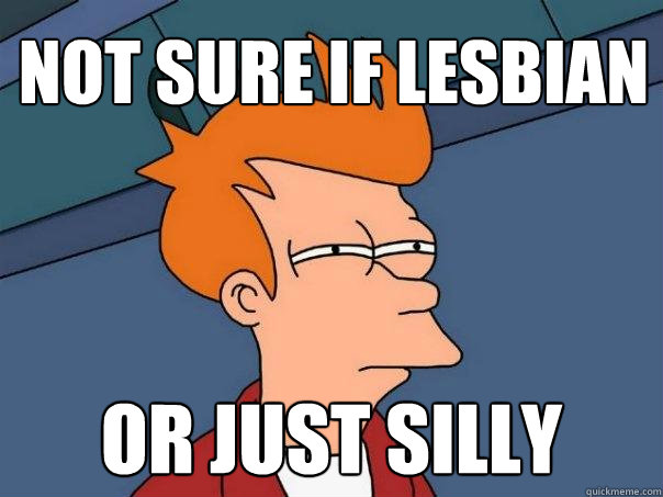 Not sure if lesbian Or just silly  Futurama Fry