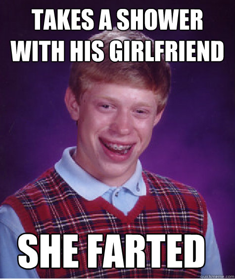 takes a shower with his girlfriend she farted  Bad Luck Brian