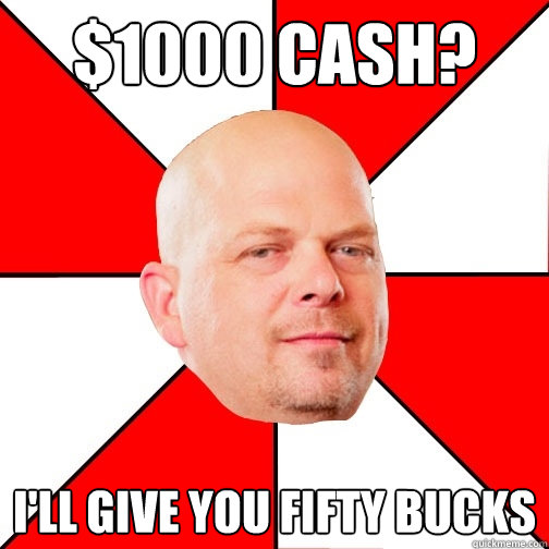 $1000 cash? I'll give you fifty bucks  Pawn Star