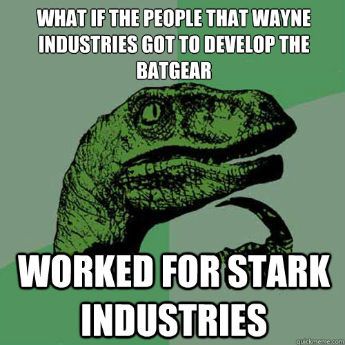 what if the people that Wayne Industries got to develop the
BATGEAR worked for Stark industries   Philosoraptor