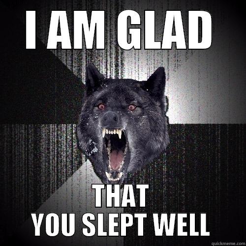 Glad you slept well - I AM GLAD THAT YOU SLEPT WELL Insanity Wolf