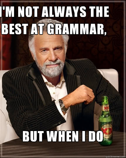 I'm not always the best at grammar, But when I do  The Most Interesting Man In The World